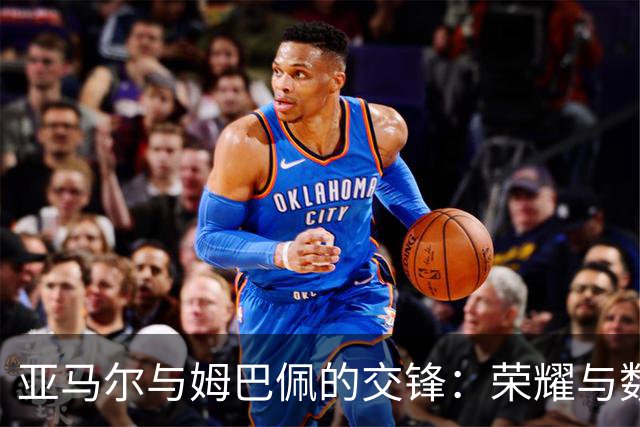 亚马尔与姆巴佩的交锋：荣耀与数字的较量