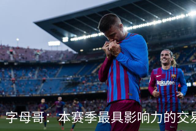 字母哥：本赛季最具影响力的交易球员