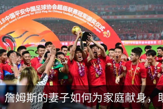 詹姆斯的妻子如何为家庭献身，助他成就辉煌