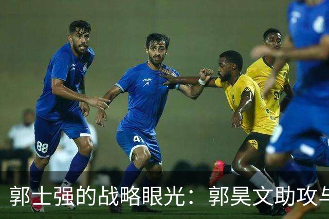 郭士强的战略眼光：郭昊文助攻与得分双丰收，却无缘国家队的深思